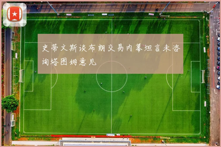 史蒂文斯谈布朗交易内幕坦言未咨询塔图姆意见
