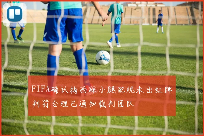 FIFA确认梅西踩小腿犯规未出红牌判罚合理已通知裁判团队