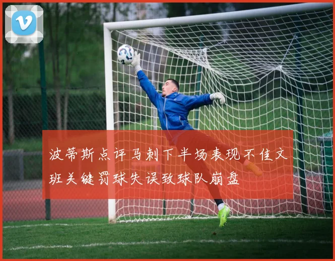 波蒂斯点评马刺下半场表现不佳文班关键罚球失误致球队崩盘