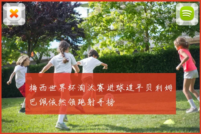 梅西世界杯淘汰赛进球追平贝利姆巴佩依然领跑射手榜