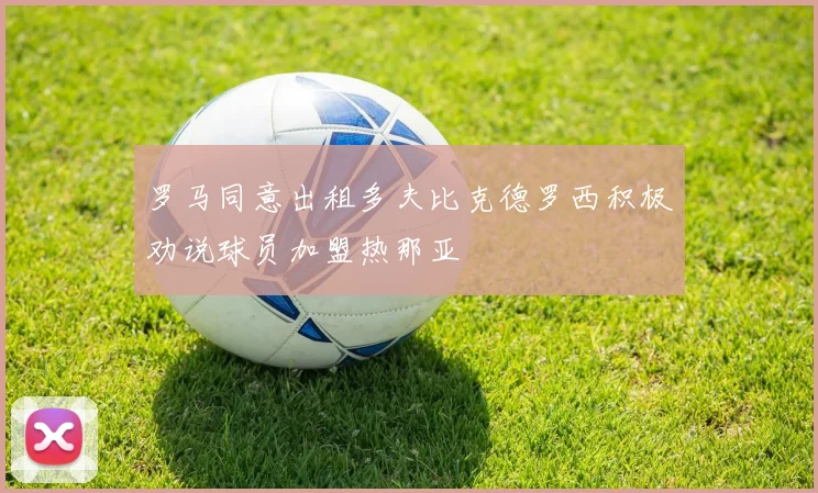 罗马同意出租多夫比克德罗西积极劝说球员加盟热那亚