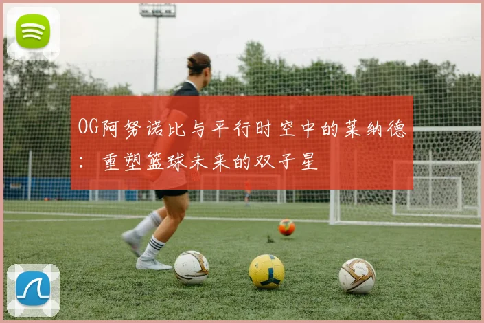 OG阿努诺比与平行时空中的莱纳德：重塑篮球未来的双子星