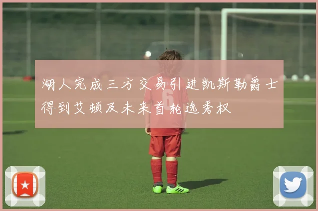 湖人完成三方交易引进凯斯勒爵士得到艾顿及未来首轮选秀权