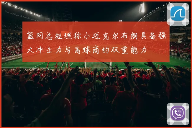 篮网总经理称小迈克尔布朗具备强大冲击力与高球商的双重能力
