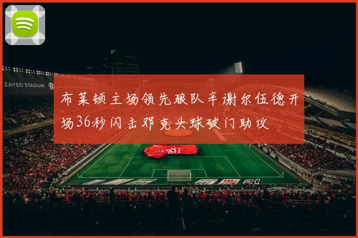 布莱顿主场领先狼队辛谢尔伍德开场36秒闪击邓克头球破门助攻