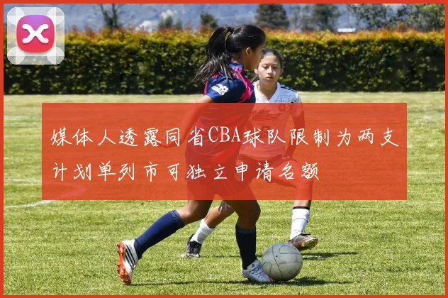 媒体人透露同省CBA球队限制为两支计划单列市可独立申请名额